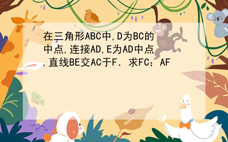 在三角形ABC中,D为BC的中点,连接AD,E为AD中点,直线BE交AC于F．求FC：AF