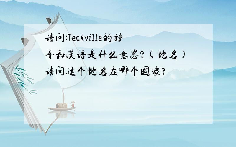 请问:Techville的读音和汉语是什么意思?(地名)请问这个地名在哪个国家?
