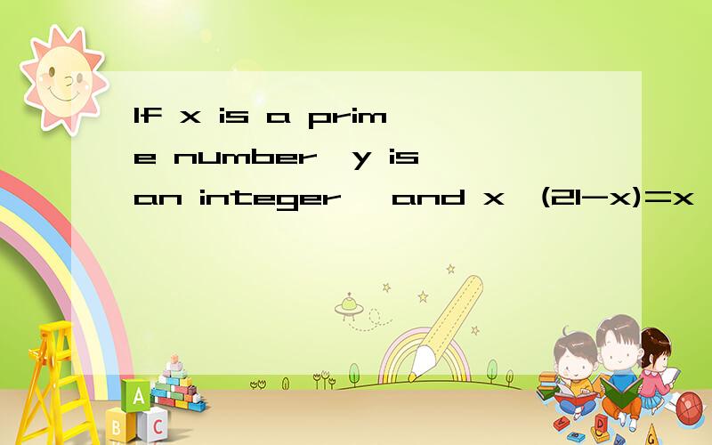 If x is a prime number,y is an integer ,and x^(21-x)=x^(y^2+3),then xy^2=_____