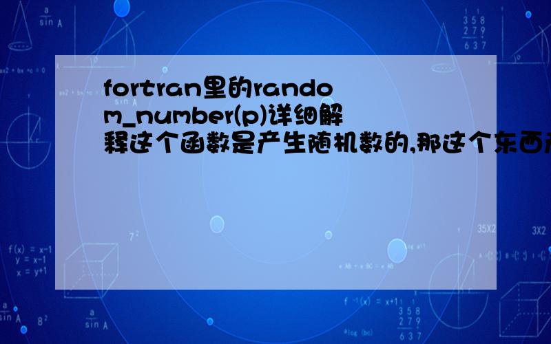 fortran里的random_number(p)详细解释这个函数是产生随机数的,那这个东西产生的随机数有多少个?那个参数P是什么东西啊?那个程序里这个P还是浮点型的数据,CALL Random_Number(sim(:nxyzcoarse))