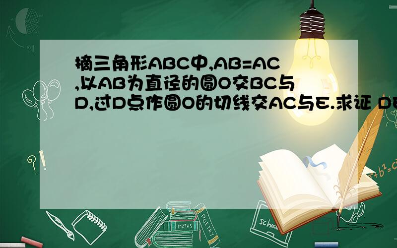 摘三角形ABC中,AB=AC,以AB为直径的圆O交BC与D,过D点作圆O的切线交AC与E.求证 DE垂直AC