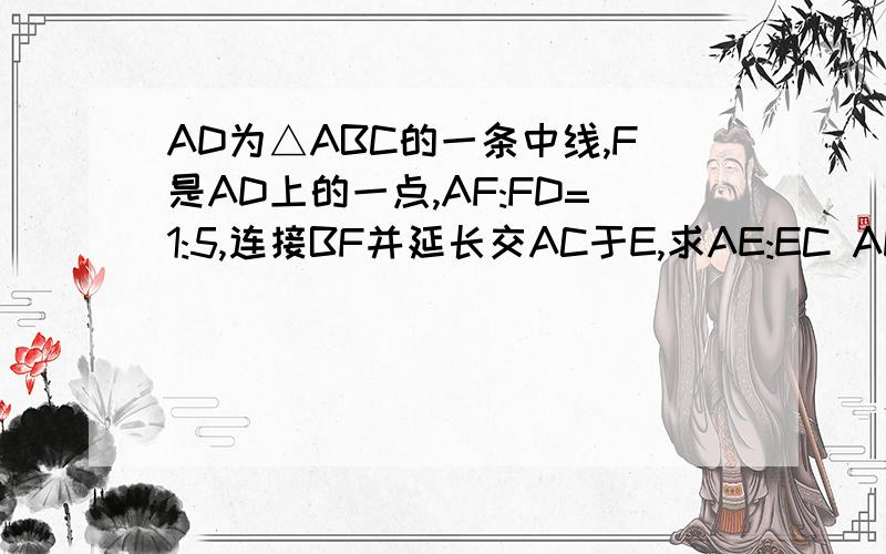 AD为△ABC的一条中线,F是AD上的一点,AF:FD=1:5,连接BF并延长交AC于E,求AE:EC AD为