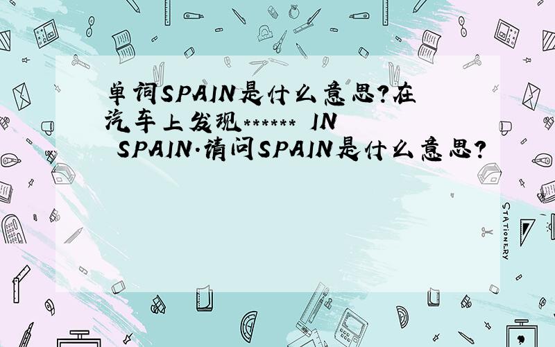 单词SPAIN是什么意思?在汽车上发现****** IN SPAIN.请问SPAIN是什么意思?