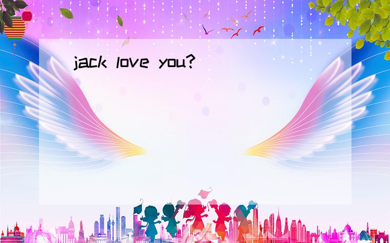 jack love you?