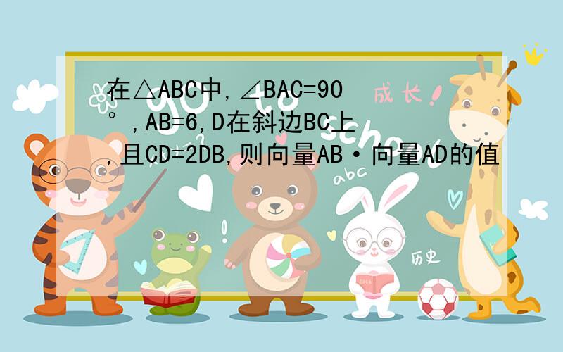 在△ABC中,∠BAC=90°,AB=6,D在斜边BC上,且CD=2DB,则向量AB·向量AD的值