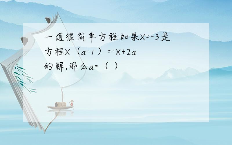 一道很简单方程如果X=-3是方程X（a-1）=-X+2a的解,那么a=（ ）