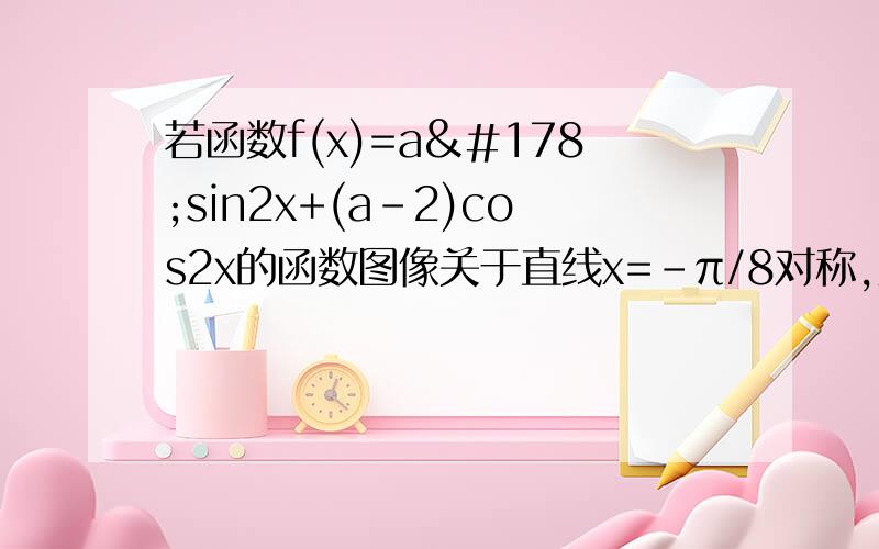 若函数f(x)=a²sin2x+(a-2)cos2x的函数图像关于直线x=-π/8对称,则a的值为?