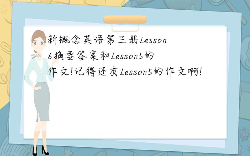 新概念英语第三册Lesson6摘要答案和Lesson5的作文!记得还有Lesson5的作文啊!
