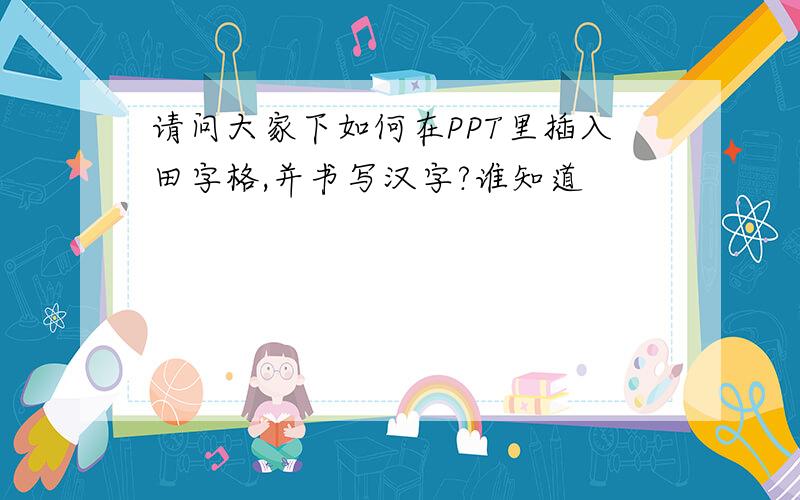 请问大家下如何在PPT里插入田字格,并书写汉字?谁知道