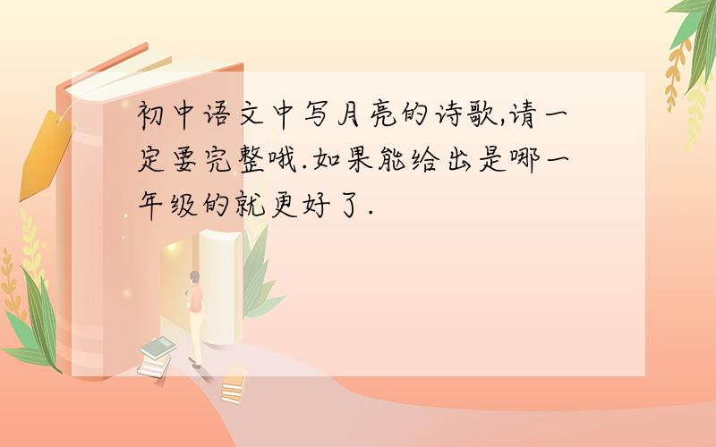 初中语文中写月亮的诗歌,请一定要完整哦.如果能给出是哪一年级的就更好了.