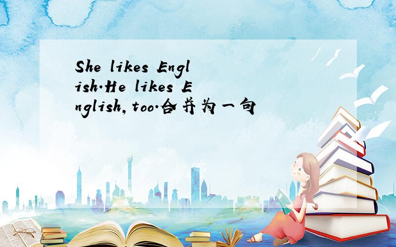 She likes English.He likes English,too.合并为一句