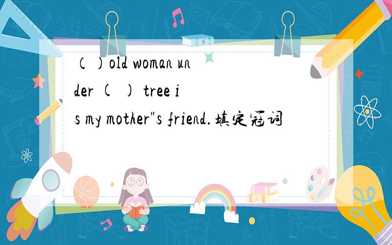 （）old woman under ( ) tree is my mother