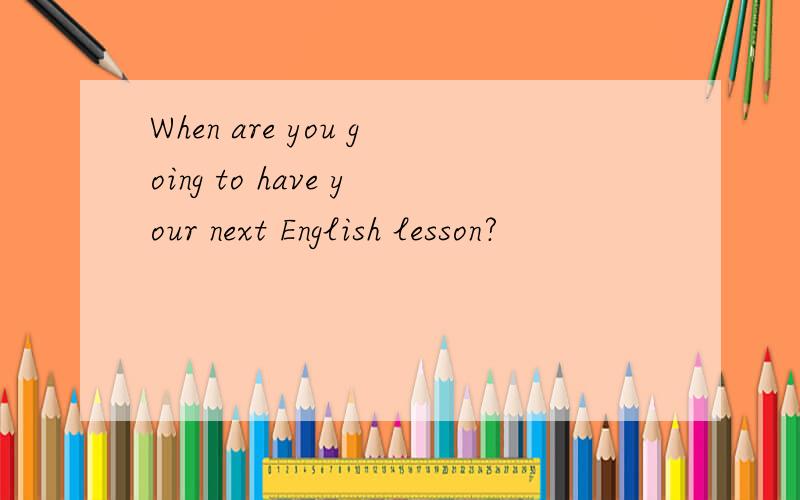 When are you going to have your next English lesson?