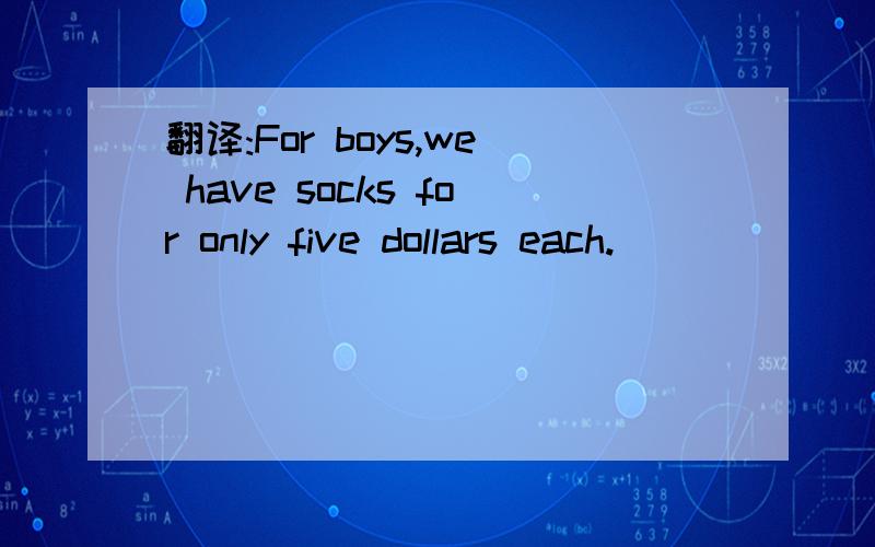 翻译:For boys,we have socks for only five dollars each.