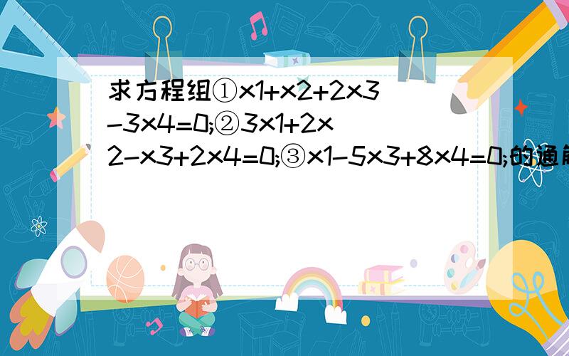 求方程组①x1+x2+2x3-3x4=0;②3x1+2x2-x3+2x4=0;③x1-5x3+8x4=0;的通解.