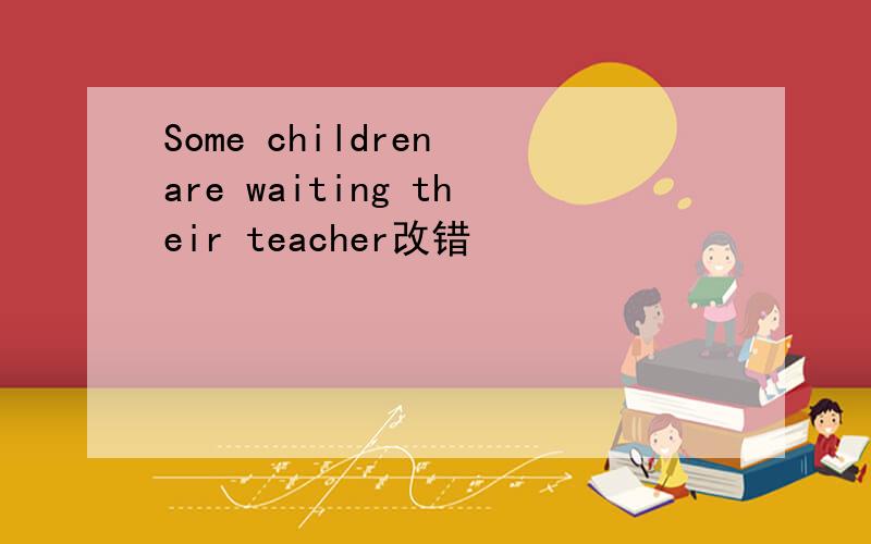 Some children are waiting their teacher改错