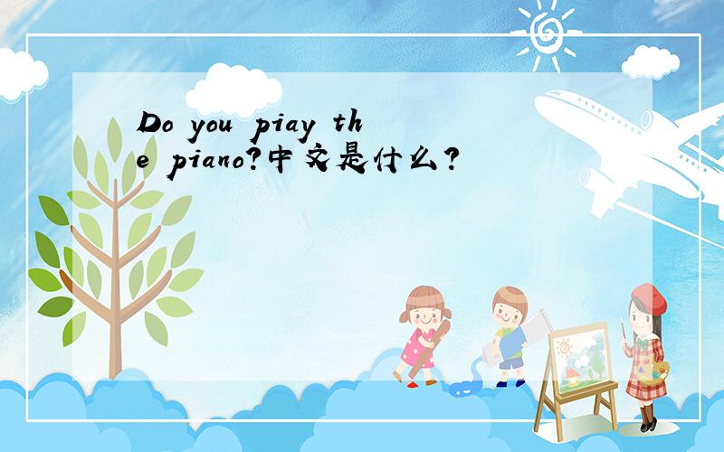 Do you piay the piano?中文是什么?