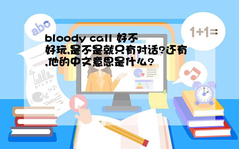 bloody call 好不好玩,是不是就只有对话?还有,他的中文意思是什么?