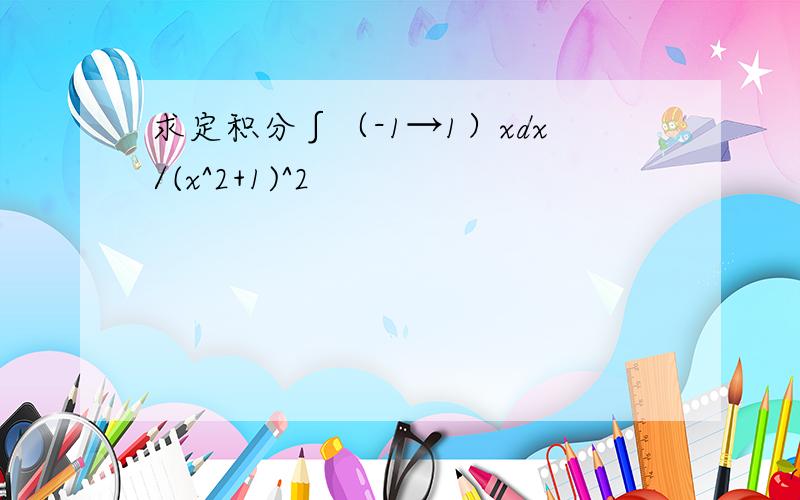 求定积分∫（-1→1）xdx/(x^2+1)^2
