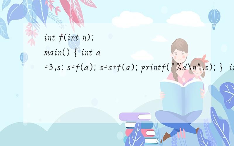 int f(int n); main() { int a=3,s; s=f(a); s=s+f(a); printf(