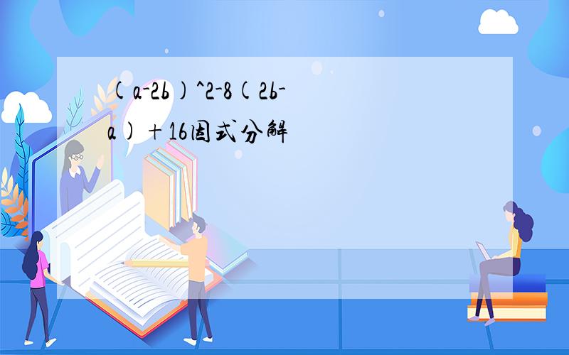 (a-2b)^2-8(2b-a)+16因式分解