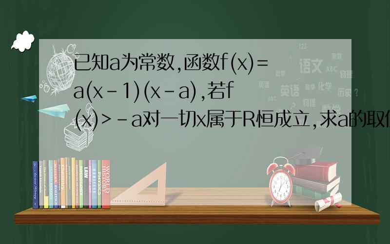 已知a为常数,函数f(x)=a(x-1)(x-a),若f(x)>-a对一切x属于R恒成立,求a的取值范围 （2）解不等式f（x）>x-1