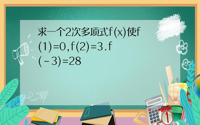 求一个2次多项式f(x)使f(1)=0,f(2)=3.f(-3)=28