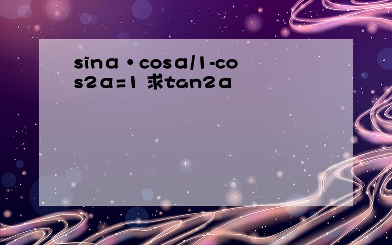 sinα·cosα/1-cos2α=1 求tan2α