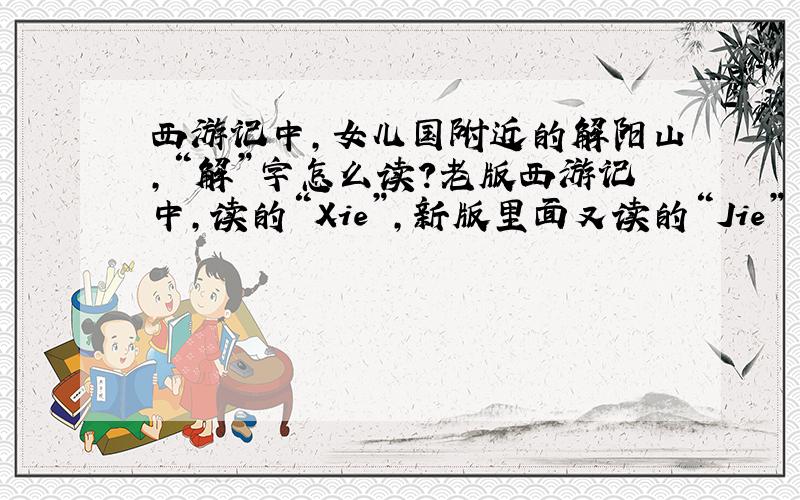 西游记中,女儿国附近的解阳山,“解”字怎么读?老版西游记中,读的“Xie”,新版里面又读的“Jie”