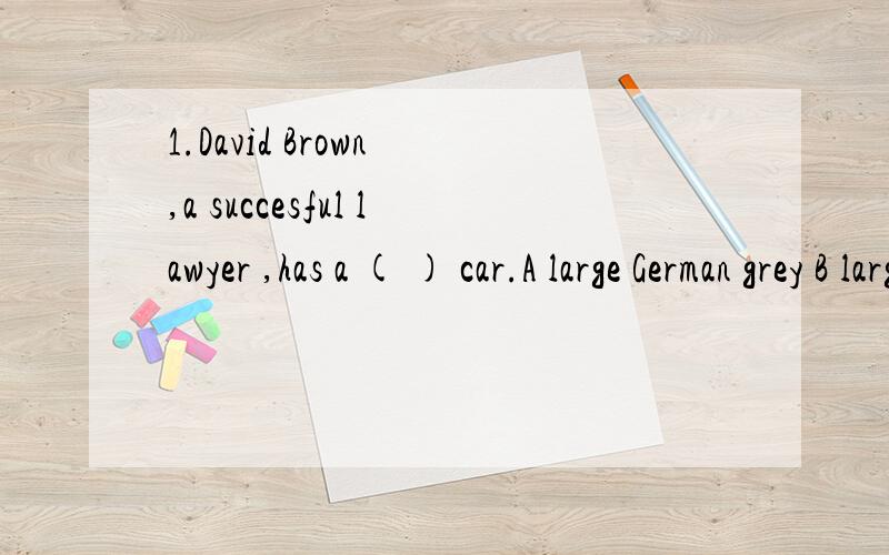 1.David Brown ,a succesful lawyer ,has a ( ) car.A large German grey B large grey German C grey large German D German large grey2.He was exhausted after the long journey.So would you have felt if you ( ) So fast A ran B had run C have run D run 能