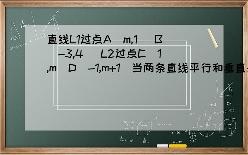直线L1过点A(m,1) B(-3,4) L2过点C(1,m)D(-1,m+1)当两条直线平行和垂直是 分别求m的值