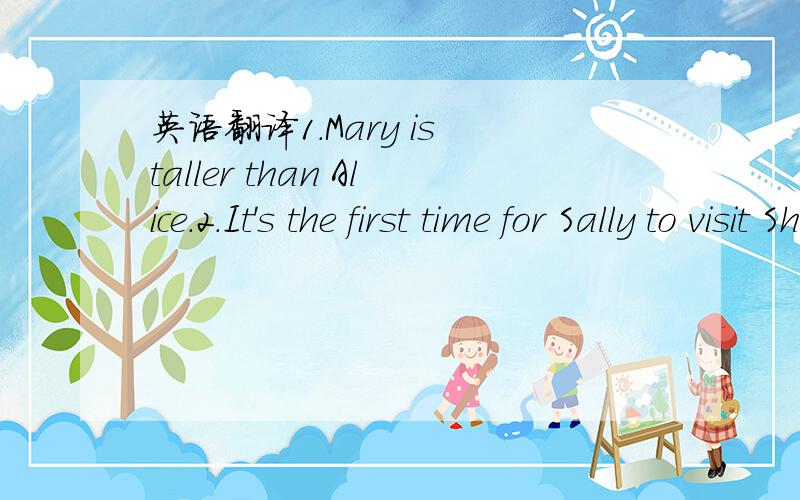 英语翻译1.Mary is taller than Alice.2.It's the first time for Sally to visit Shenzhen.3.Which place have you been to.4.I would like to be a doctor.5.Peter always play with Anne.注意：初中一年级翻译句子（英文译英文）!没办法