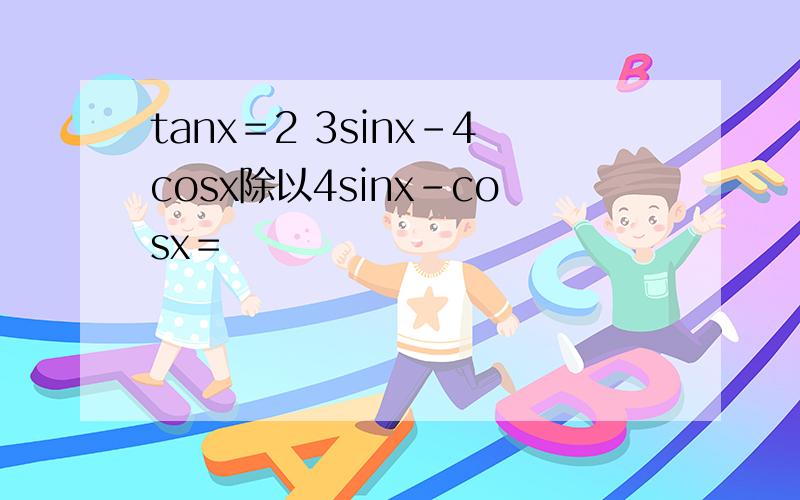 tanx＝2 3sinx－4cosx除以4sinx－cosx＝