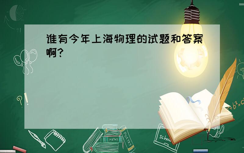 谁有今年上海物理的试题和答案啊?