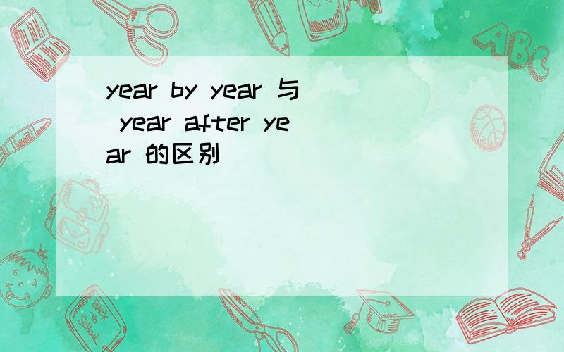 year by year 与 year after year 的区别