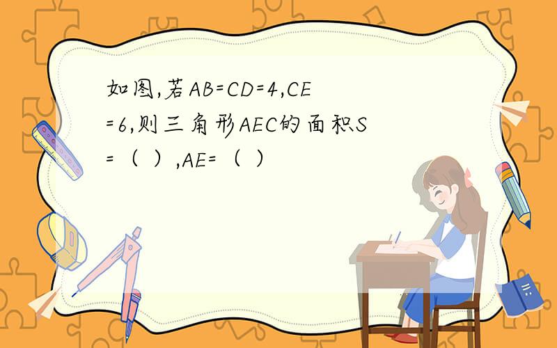 如图,若AB=CD=4,CE=6,则三角形AEC的面积S=（ ）,AE=（ ）