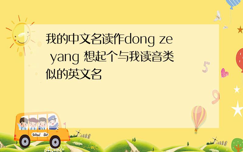 我的中文名读作dong ze yang 想起个与我读音类似的英文名