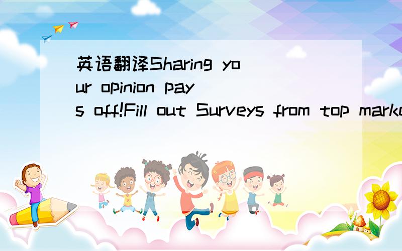 英语翻译Sharing your opinion pays off!Fill out Surveys from top market research firms today.