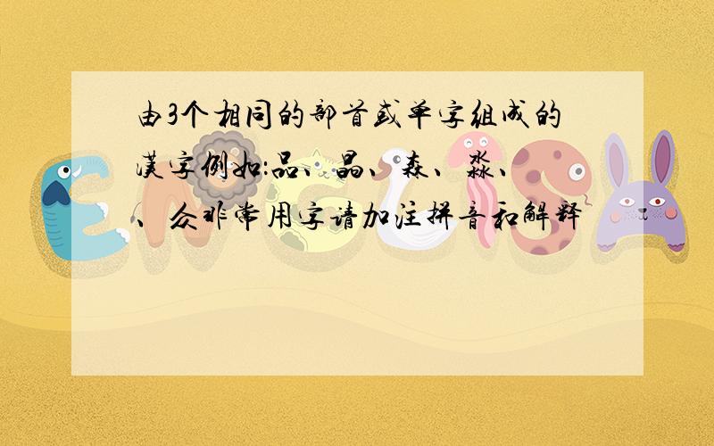 由3个相同的部首或单字组成的汉字例如：品、晶、森、淼、犇、众非常用字请加注拼音和解释