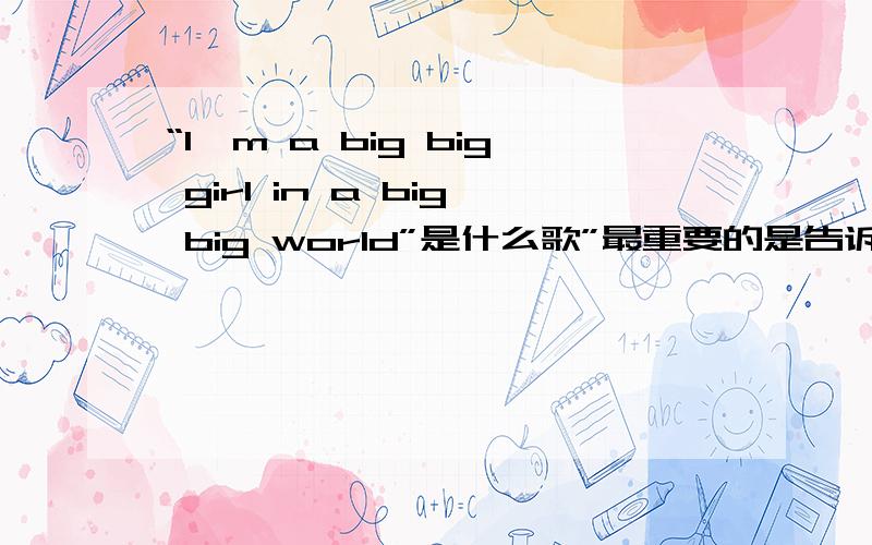 “I'm a big big girl in a big big world”是什么歌”最重要的是告诉我,在哪里能听到?