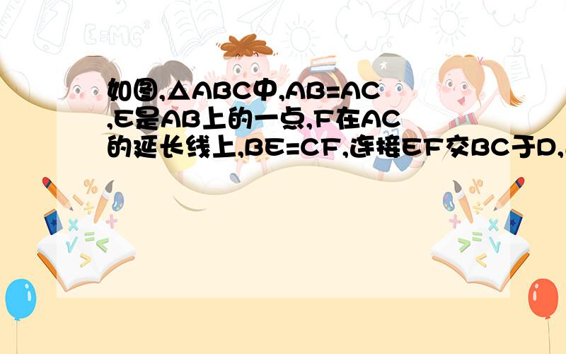 如图,△ABC中,AB=AC,E是AB上的一点,F在AC的延长线上,BE=CF,连接EF交BC于D,过E作EG//AF交BC于G.（1）求证:GE=BE （2）求证:ED=DF