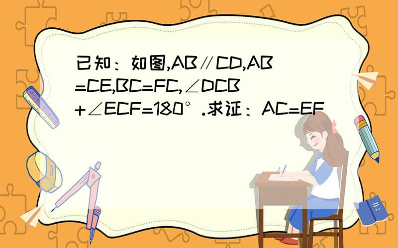 已知：如图,AB∥CD,AB=CE,BC=FC,∠DCB+∠ECF=180°.求证：AC=EF