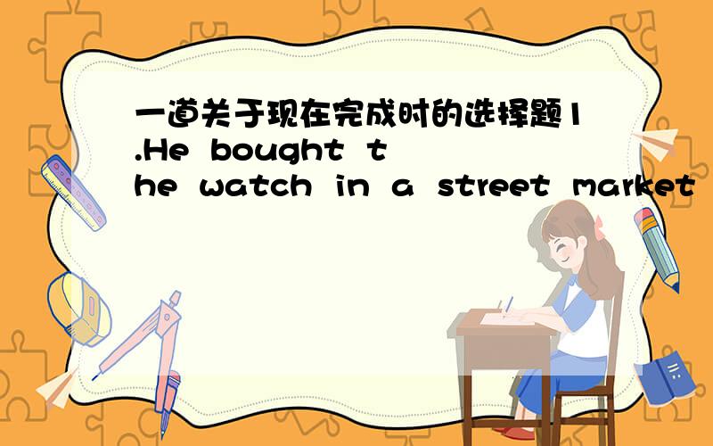 一道关于现在完成时的选择题1.He  bought  the  watch  in  a  street  market  and  ____ it  almost  every  day .A.was  wearing      B.has  worn      C.has  weared        D.had  worn题目的意思是从买表到现在一直都戴着，为