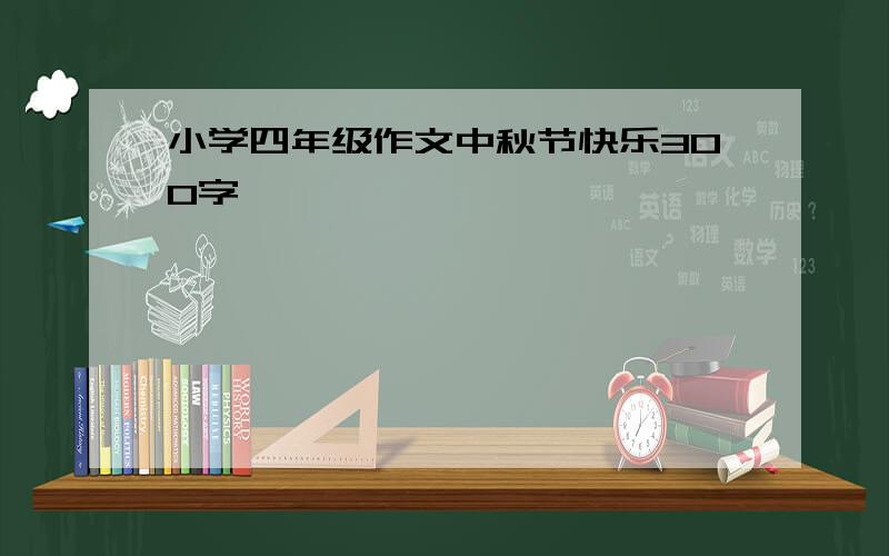 小学四年级作文中秋节快乐300字