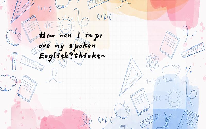 How can I improve my spoken English?thinks~