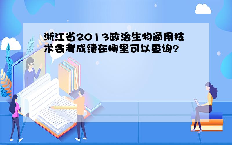 浙江省2013政治生物通用技术会考成绩在哪里可以查询?