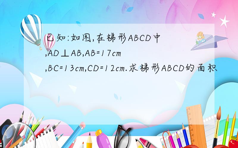 已知:如图,在梯形ABCD中,AD⊥AB,AB=17cm,BC=13cm,CD=12cm.求梯形ABCD的面积