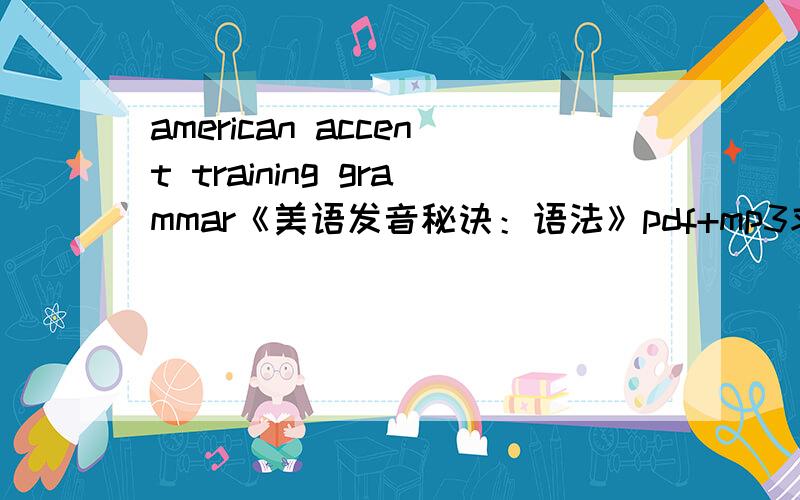 american accent training grammar《美语发音秘诀：语法》pdf+mp3求american accent training grammar《美语发音秘诀：语法》的pdf+mp3 .一二零九四七零三零五@腾讯.com,