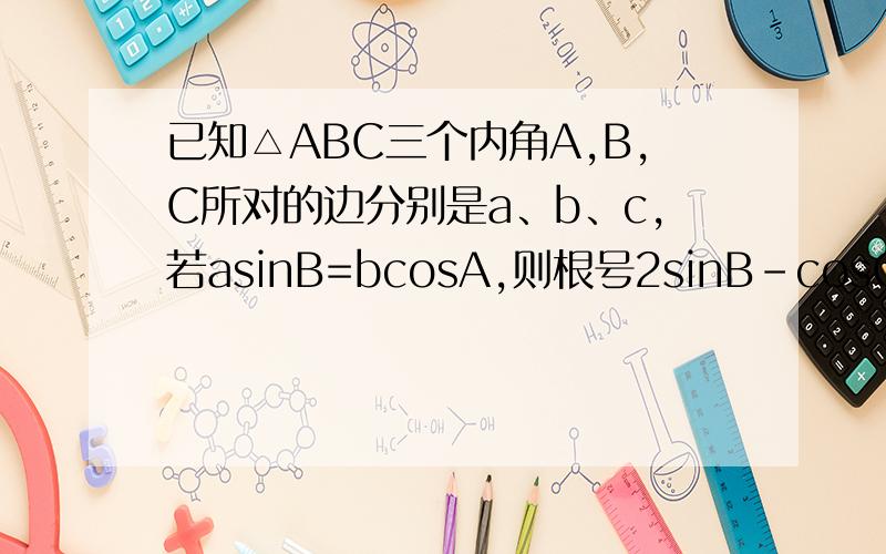 已知△ABC三个内角A,B,C所对的边分别是a、b、c,若asinB=bcosA,则根号2sinB-cosC的取值范围?