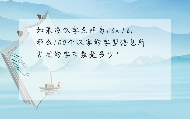 如果设汉字点阵为16×16,那么100个汉字的字型信息所占用的字节数是多少?